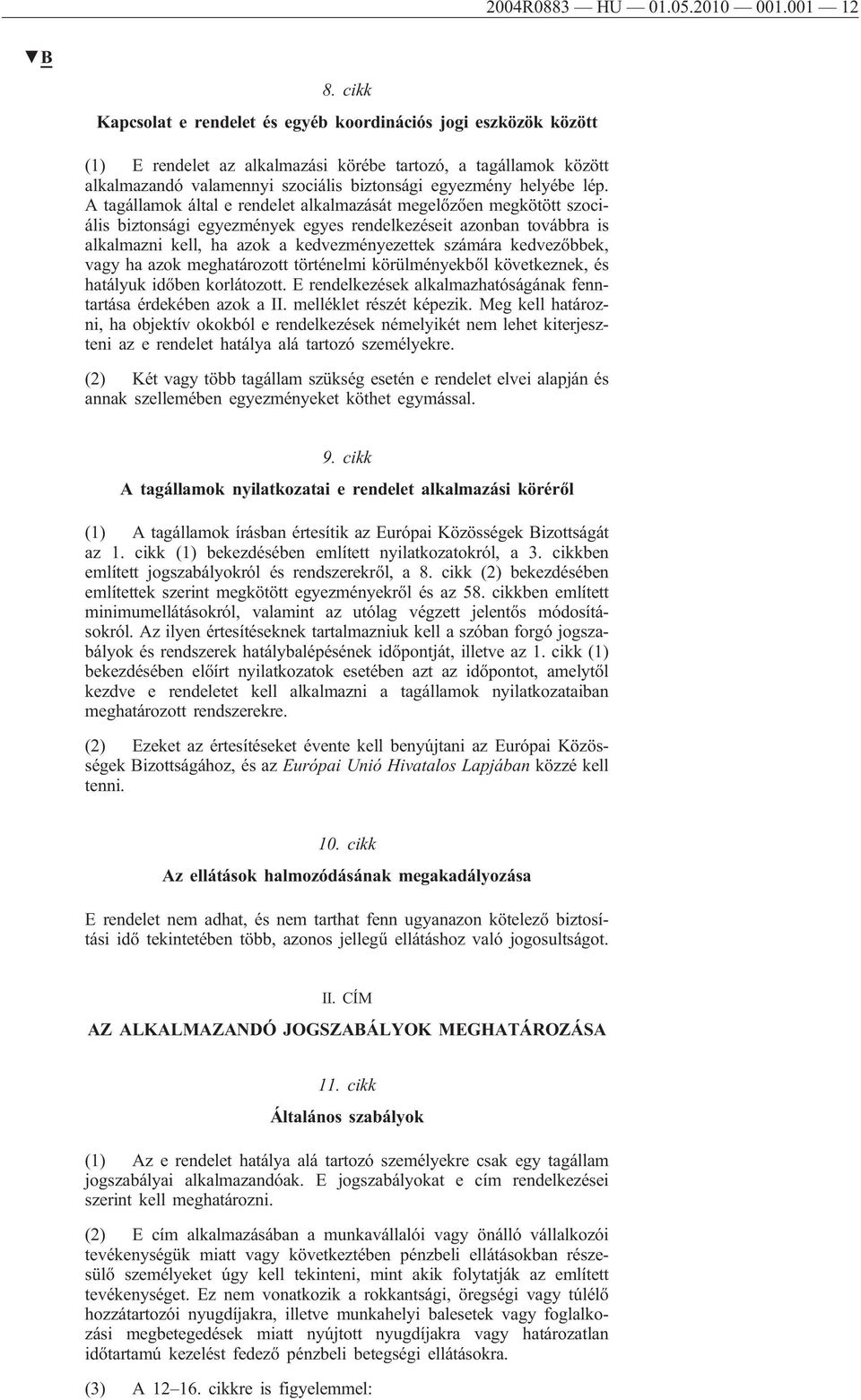 lép. A tagállamok által e rendelet alkalmazását megelőzően megkötött szociális biztonsági egyezmények egyes rendelkezéseit azonban továbbra is alkalmazni kell, ha azok a kedvezményezettek számára