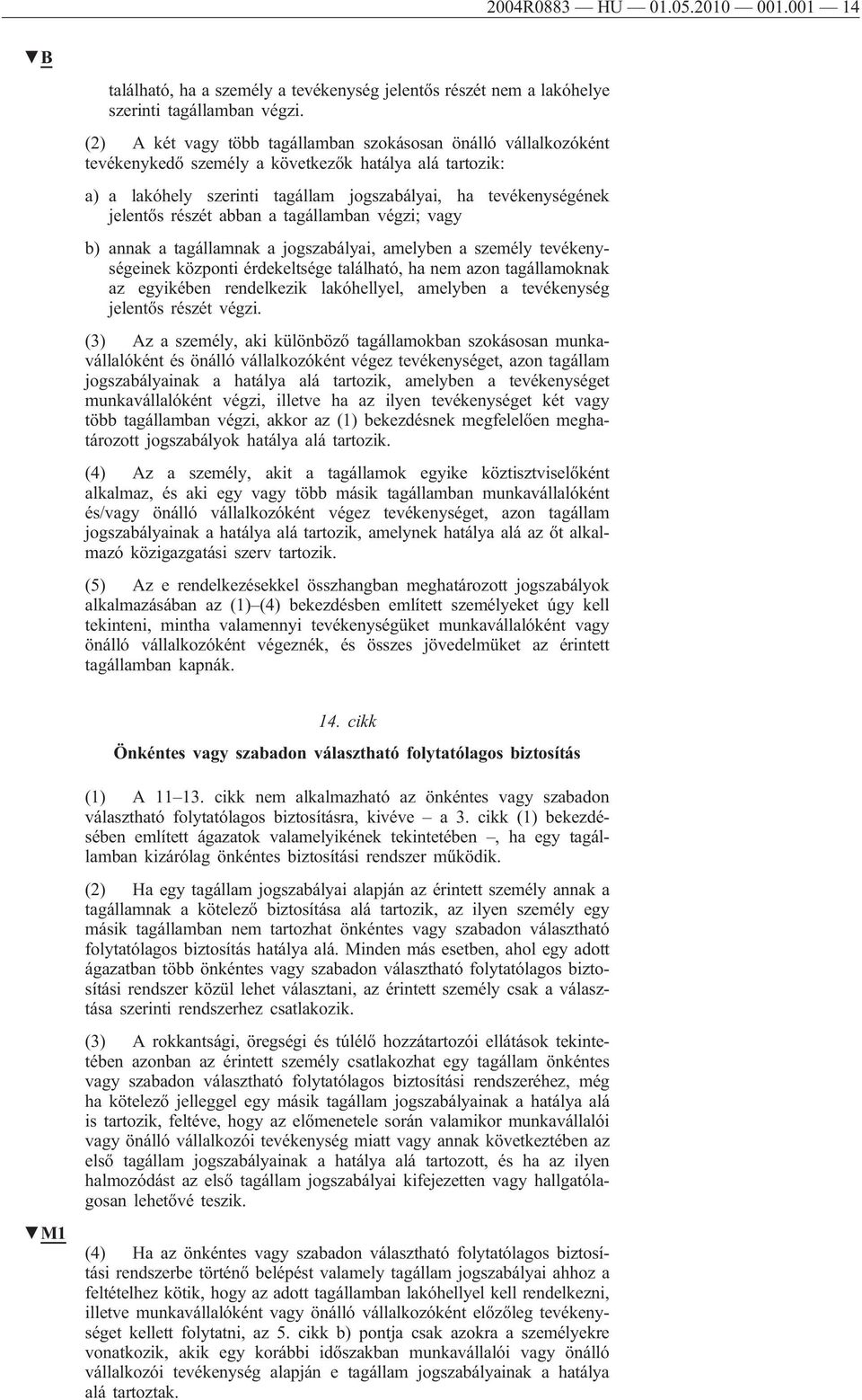 részét abban a tagállamban végzi; vagy b) annak a tagállamnak a jogszabályai, amelyben a személy tevékenységeinek központi érdekeltsége található, ha nem azon tagállamoknak az egyikében rendelkezik