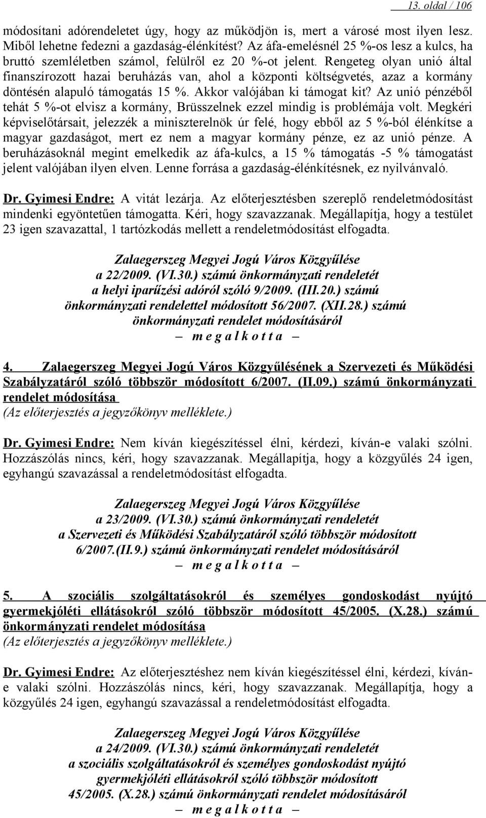 Rengeteg olyan unió által finanszírozott hazai beruházás van, ahol a központi költségvetés, azaz a kormány döntésén alapuló támogatás 15 %. Akkor valójában ki támogat kit?