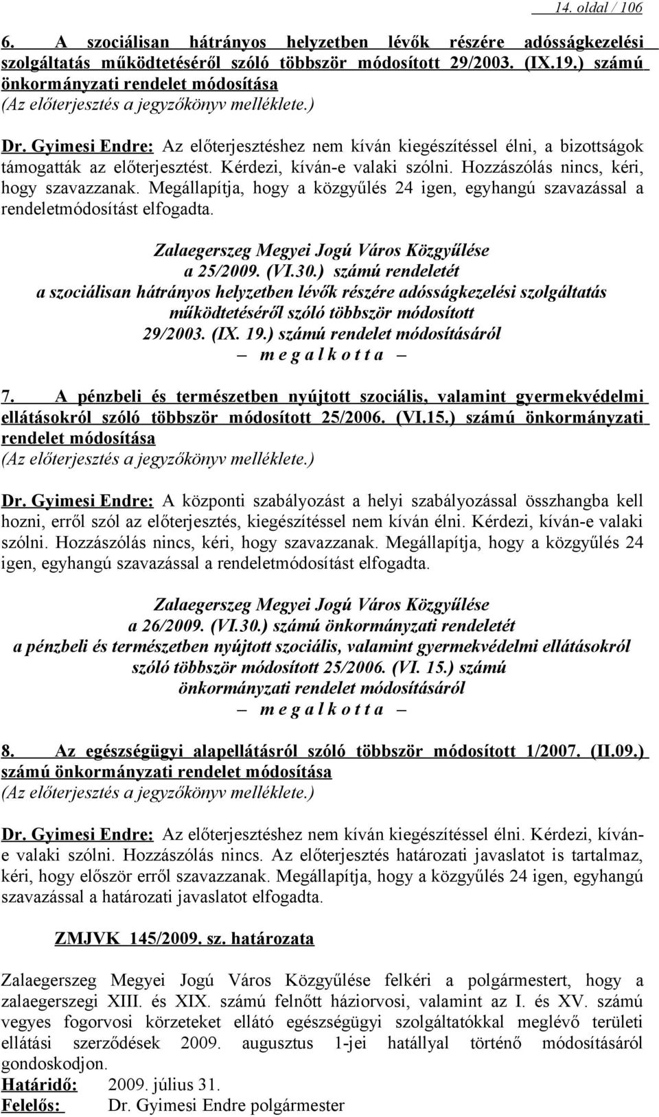 Kérdezi, kíván-e valaki szólni. Hozzászólás nincs, kéri, hogy szavazzanak. Megállapítja, hogy a közgyűlés 24 igen, egyhangú szavazással a rendeletmódosítást elfogadta.