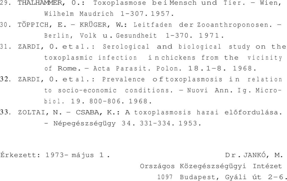 1-8. 1968. 32. ZARDI, 0. et al.: Prevalence of toxoplasmosis in relation to socio-economic conditions. - Nuovi Ann. Ig. Microbiol. 19. 800-806. 1968. 33. ZOLTAI, N.