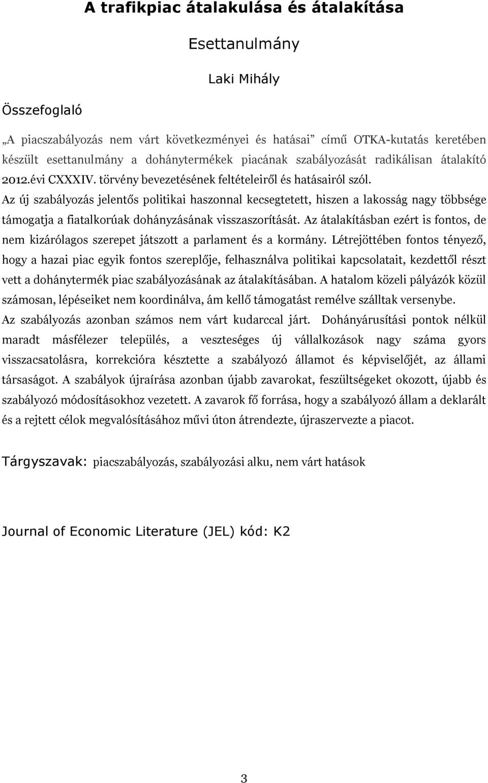 Az új szabályozás jelentős politikai haszonnal kecsegtetett, hiszen a lakosság nagy többsége támogatja a fiatalkorúak dohányzásának visszaszorítását.