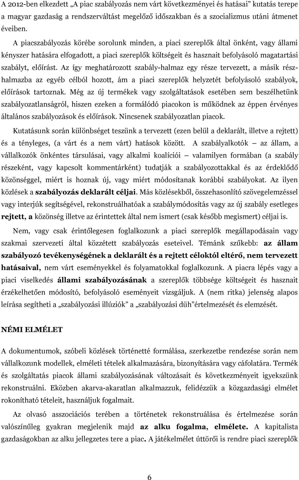 Az így meghatározott szabály-halmaz egy része tervezett, a másik részhalmazba az egyéb célból hozott, ám a piaci szereplők helyzetét befolyásoló szabályok, előírások tartoznak.