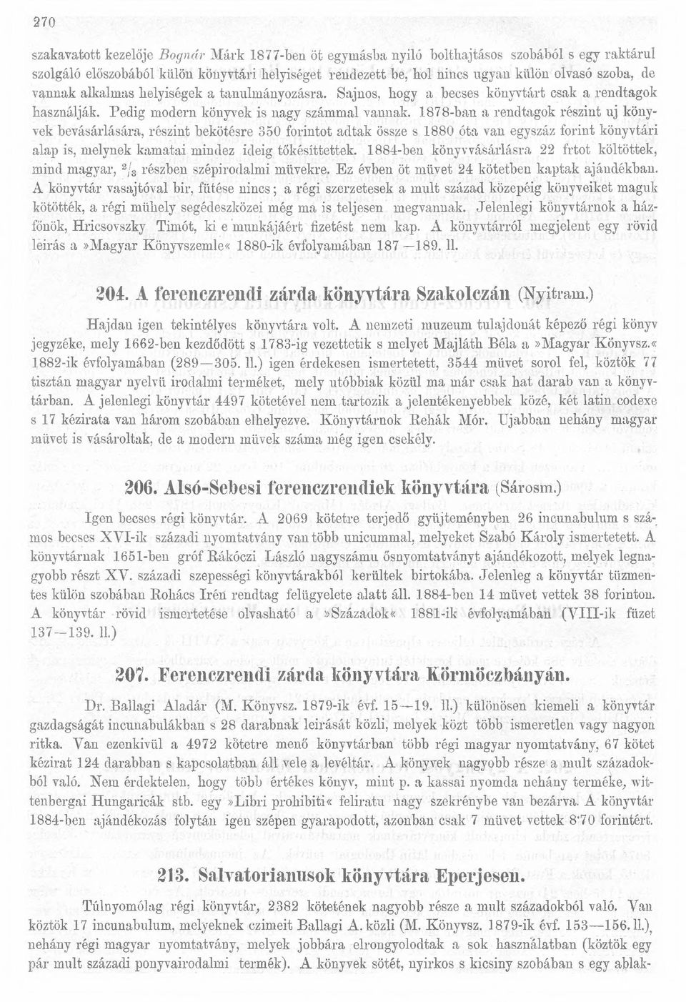 1878-ban a rendtagok részint uj könyvek bevásárlására, részint bekötésre 350 forintot adtak össze s 1880 óta van egyszáz forint könyvtári alap is, melynek kamatai mindez ideig tőkésítettek.