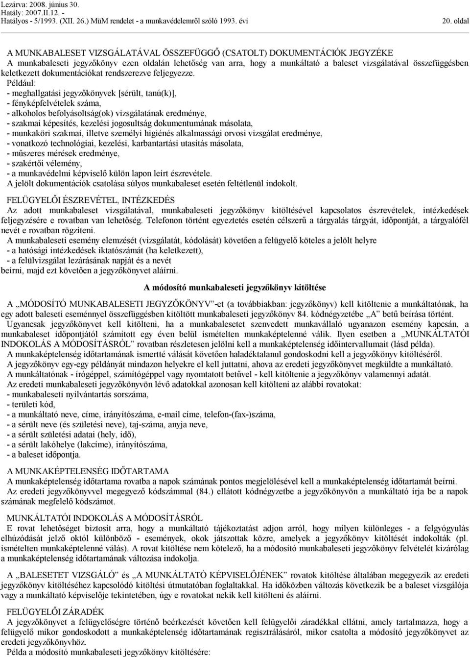 Például: - meghallgatási jegyzőkönyvek [sérült, tanú(k)], - fényképfelvételek száma, - alkoholos befolyásoltság(ok) vizsgálatának eredménye, - szakmai képesítés, kezelési jogosultság dokumentumának