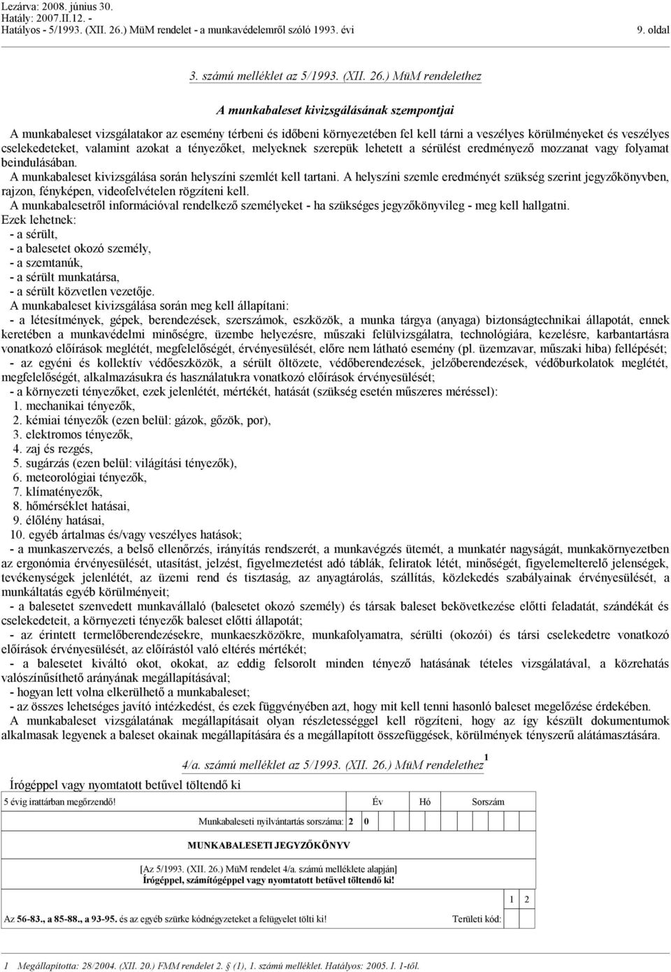 cselekedeteket, valamint azokat a tényezőket, melyeknek szerepük lehetett a sérülést eredményező mozzanat vagy folyamat beindulásában. A munkabaleset kivizsgálása során helyszíni szemlét kell tartani.