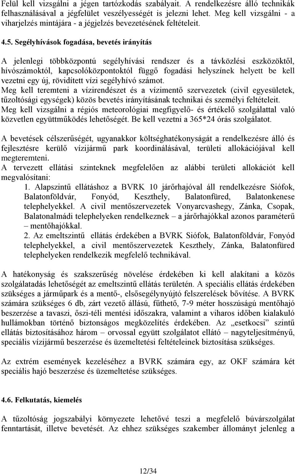 Segélyhívások fogadása, bevetés irányítás A jelenlegi többközpontú segélyhívási rendszer és a távközlési eszközöktől, hívószámoktól, kapcsolóközpontoktól függő fogadási helyszínek helyett be kell