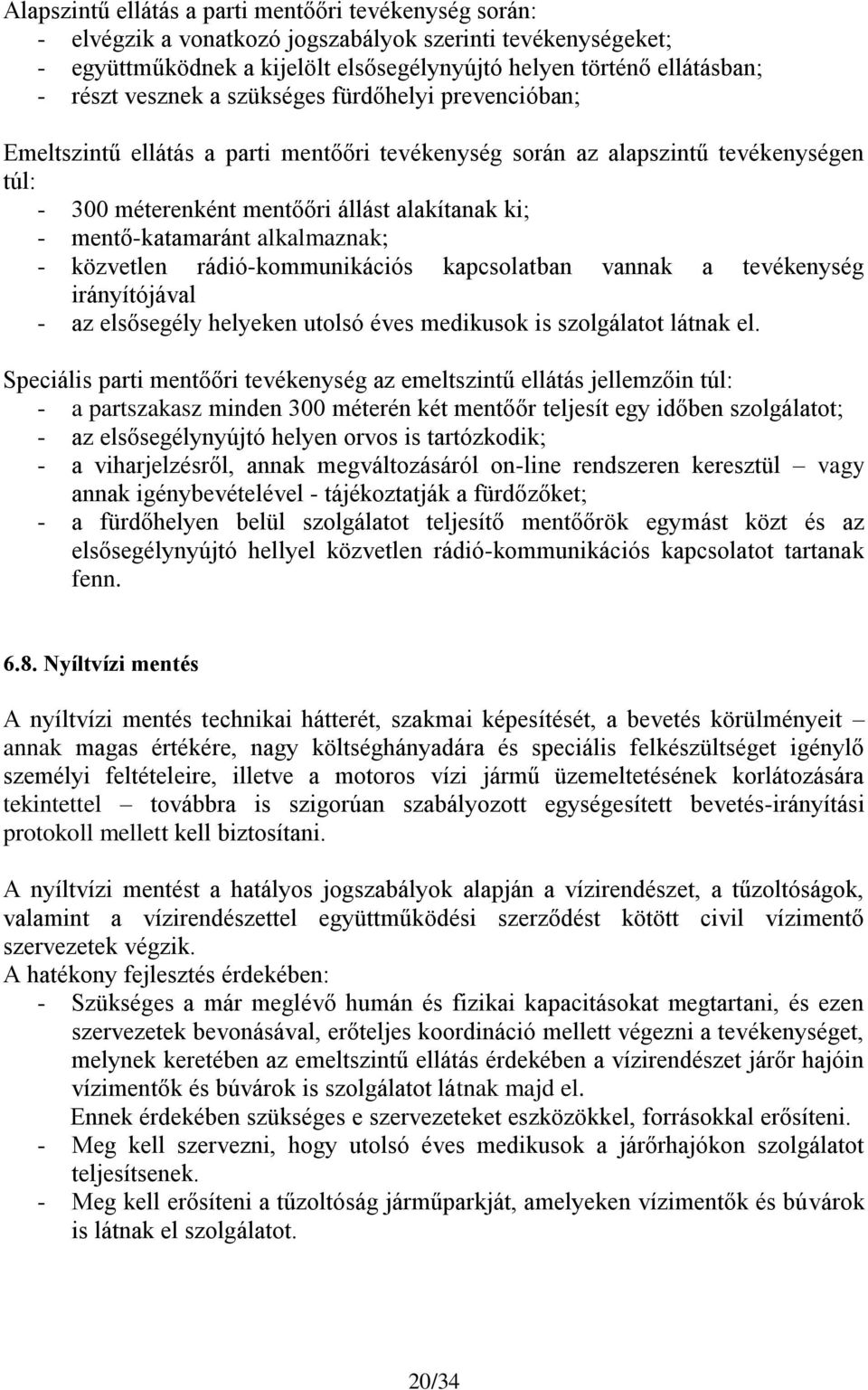 mentő-katamaránt alkalmaznak; - közvetlen rádió-kommunikációs kapcsolatban vannak a tevékenység irányítójával - az elsősegély helyeken utolsó éves medikusok is szolgálatot látnak el.