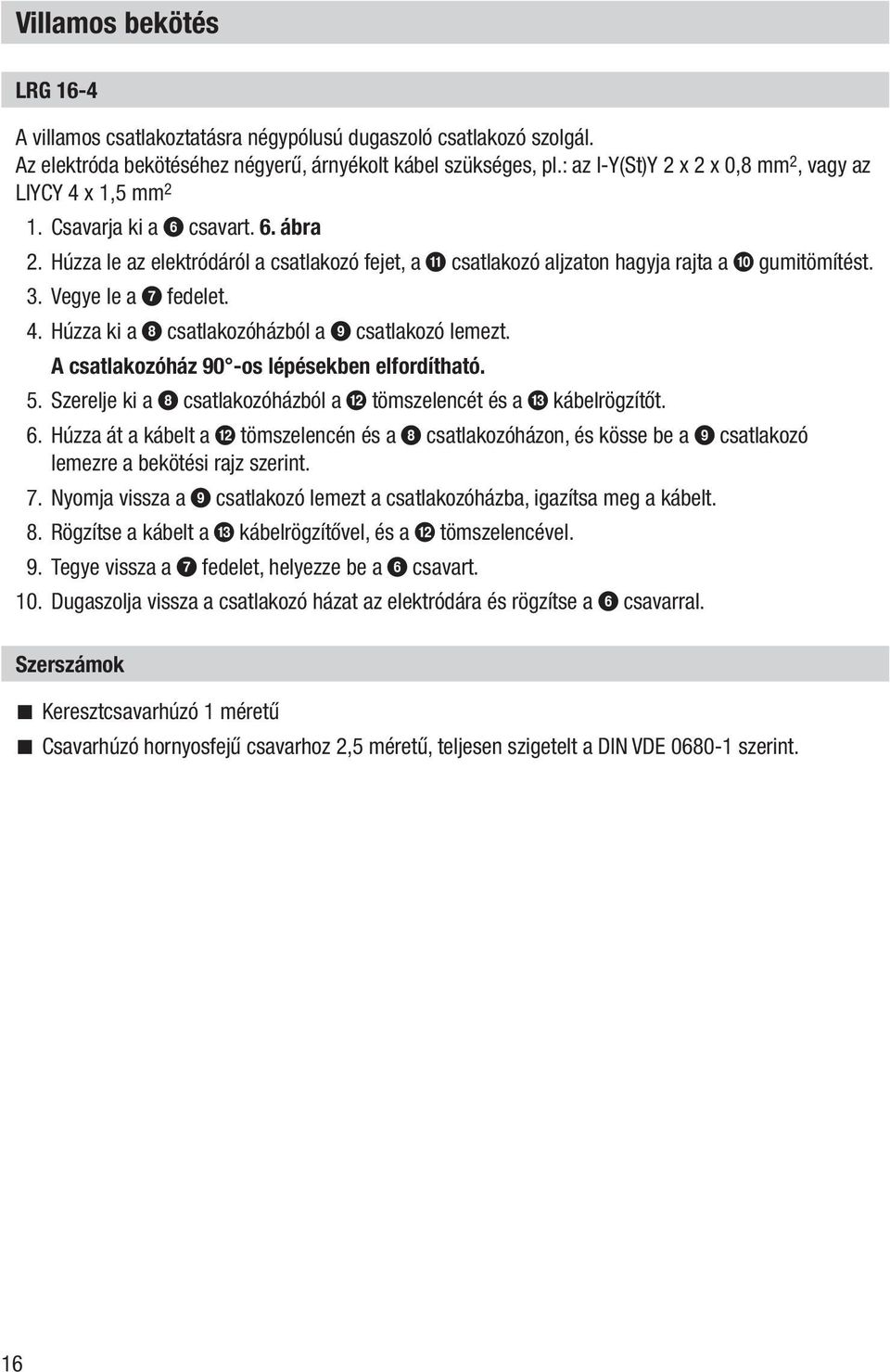 Vegye le a 7 fedelet. 4. Húzza ki a 8 csatlakozóházból a 9 csatlakozó lemezt. A csatlakozóház 90 -os lépésekben elfordítható. 5. Szerelje ki a 8 csatlakozóházból a b tömszelencét és a c kábelrögzítőt.