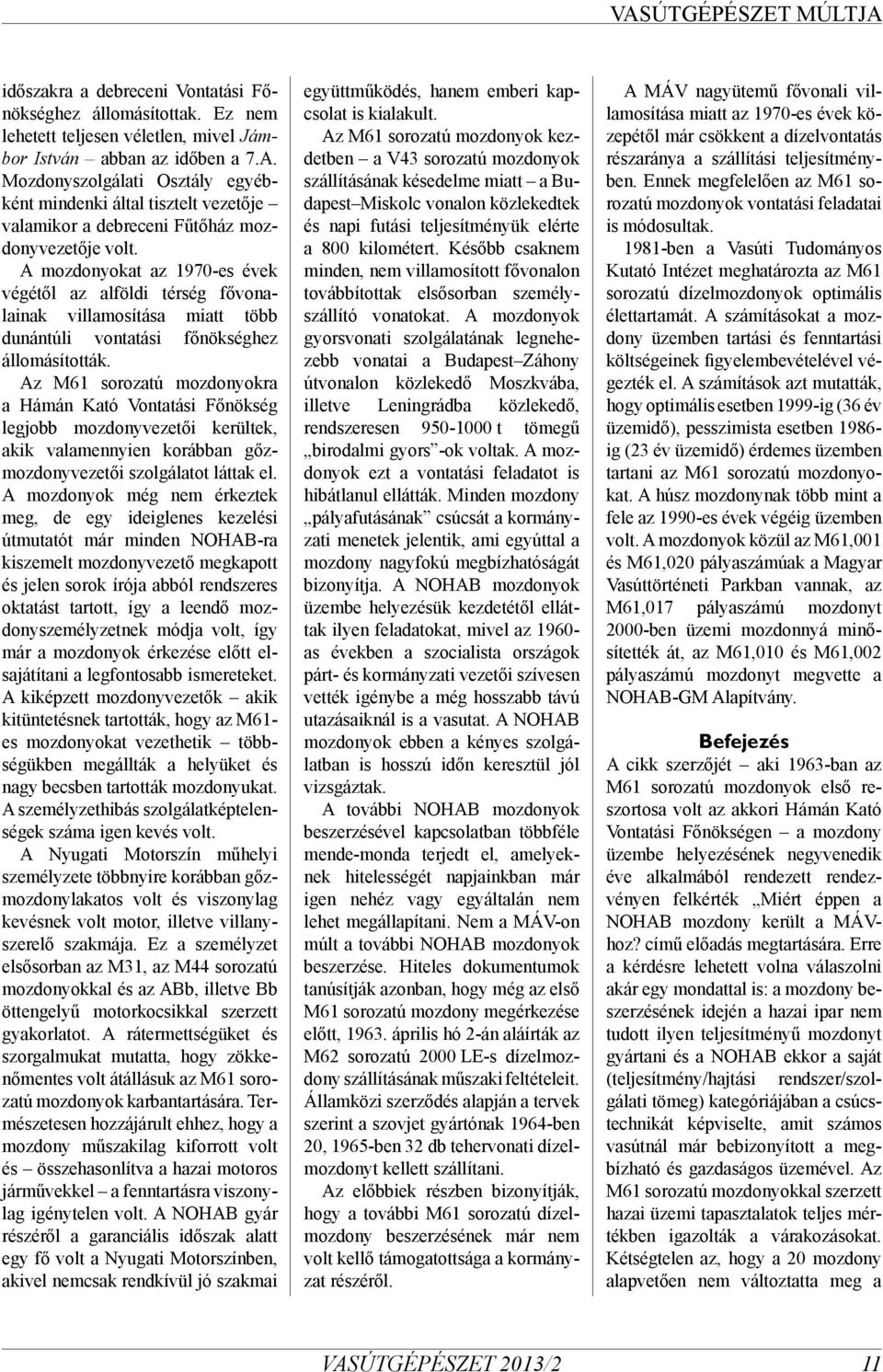 A mozdonyokat az 1970-es évek végétől az alföldi térség fővonalainak villamosítása miatt több dunántúli vontatási főnökséghez állomásították.