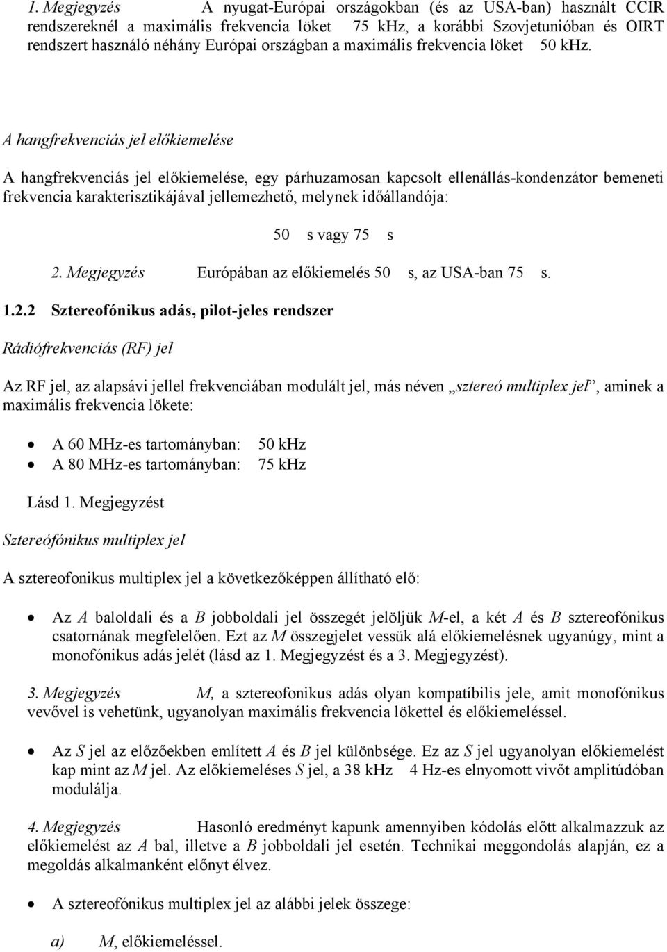 A hangfrekvenciás jel előkiemelése A hangfrekvenciás jel előkiemelése, egy párhuzamosan kapcsolt ellenállás-kondenzátor bemeneti frekvencia karakterisztikájával jellemezhető, melynek időállandója: 50