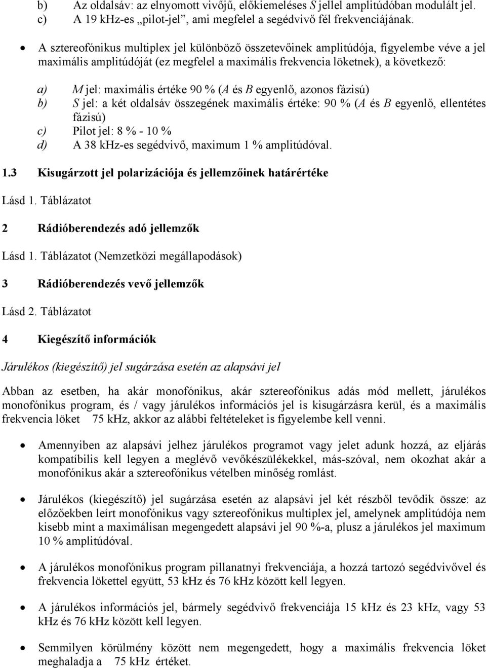 90 % (A és B egyenlő, azonos fázisú) b) S jel: a két oldalsáv összegének maximális értéke: 90 % (A és B egyenlő, ellentétes fázisú) c) Pilot jel: 8 % - 10 % d) A 38 khz-es segédvivő, maximum 1 %