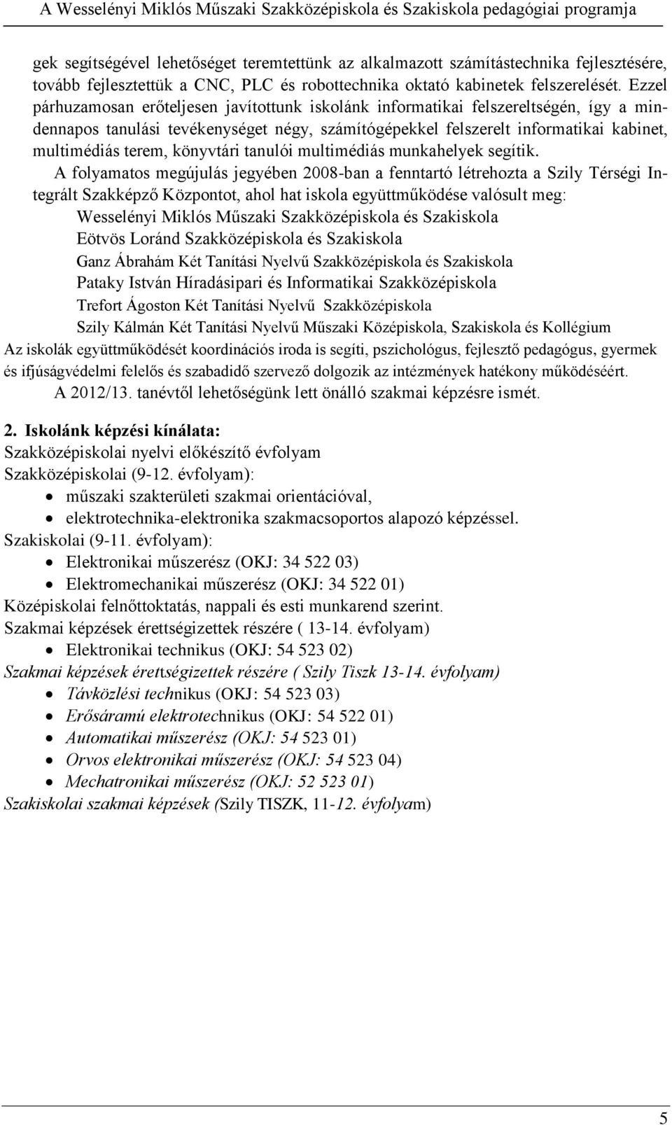 Ezzel párhuzamosan erőteljesen javítottunk iskolánk informatikai felszereltségén, így a mindennapos tanulási tevékenységet négy, számítógépekkel felszerelt informatikai kabinet, multimédiás terem,