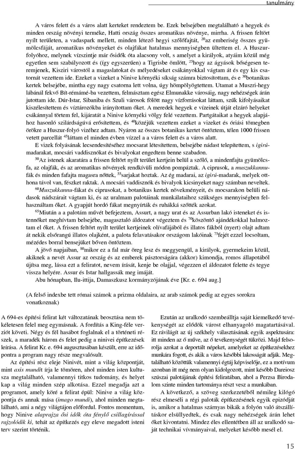 A Huszurfolyóhoz, melynek vízszintje már õsidõk óta alacsony volt, s amelyet a királyok, atyáim közül még egyetlen sem szabályozott és (így egyszerûen) a Tigrisbe ömlött, 25 hogy az ágyások bõségesen