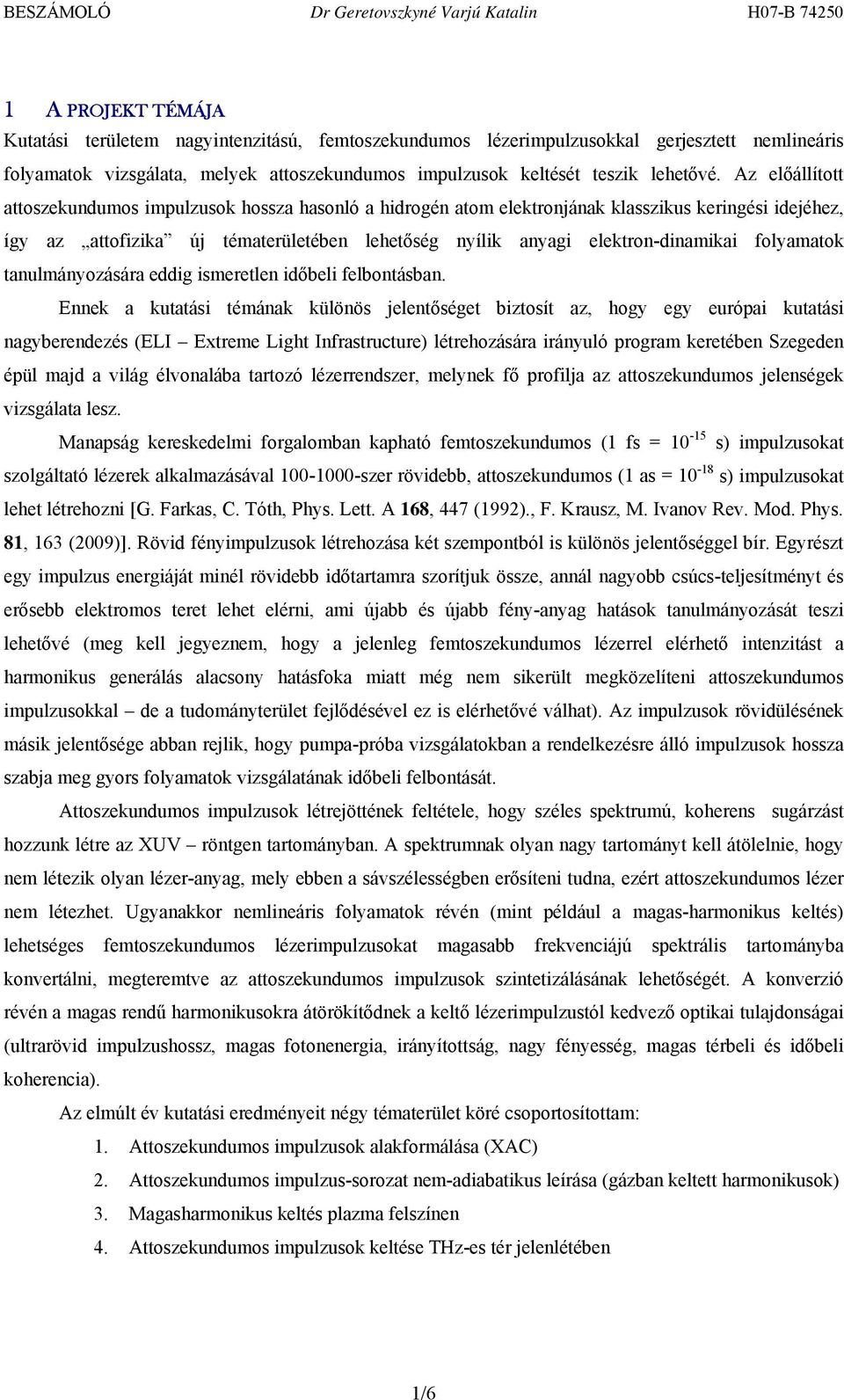 Az előállított attoszekundumos impulzusok hossza hasonló a hidrogén atom elektronjának klasszikus keringési idejéhez, így az attofizika új tématerületében lehetőség nyílik anyagi elektron-dinamikai