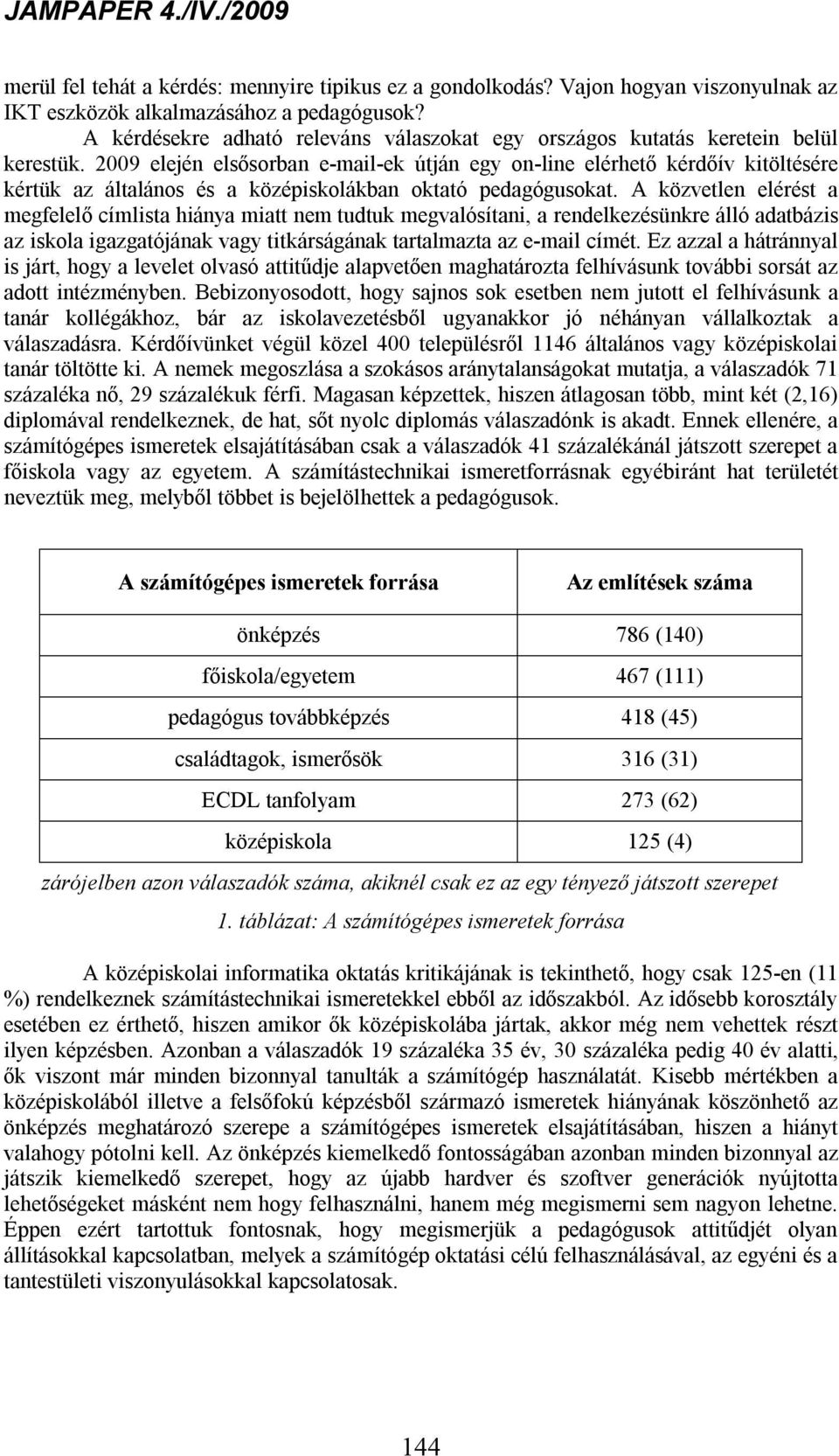 2009 elején elsősorban e-mail-ek útján egy on-line elérhető kérdőív kitöltésére kértük az általános és a középiskolákban oktató pedagógusokat.