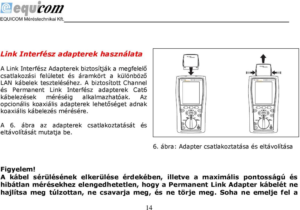 Az opcionális koaxiális adapterek lehetőséget adnak koaxiális kábelezés mérésére. A 6. ábra az adapterek csatlakoztatását és eltávolítását mutatja be. 6. ábra: Adapter csatlakoztatása és eltávolítása Figyelem!