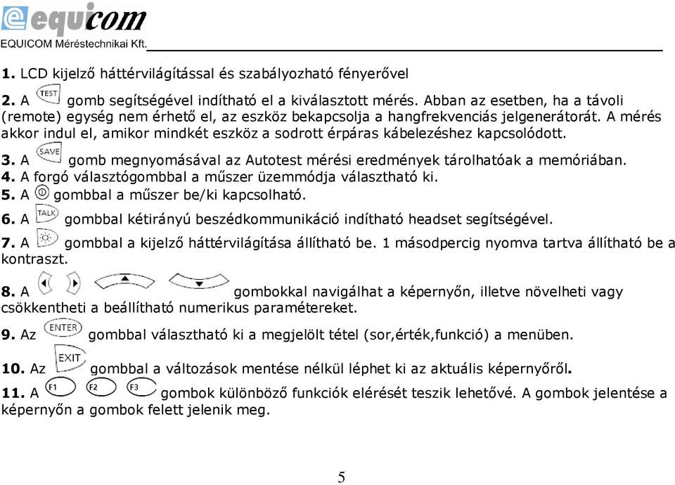 A mérés akkor indul el, amikor mindkét eszköz a sodrott érpáras kábelezéshez kapcsolódott. 3. A gomb megnyomásával az Autotest mérési eredmények tárolhatóak a memóriában. 4.