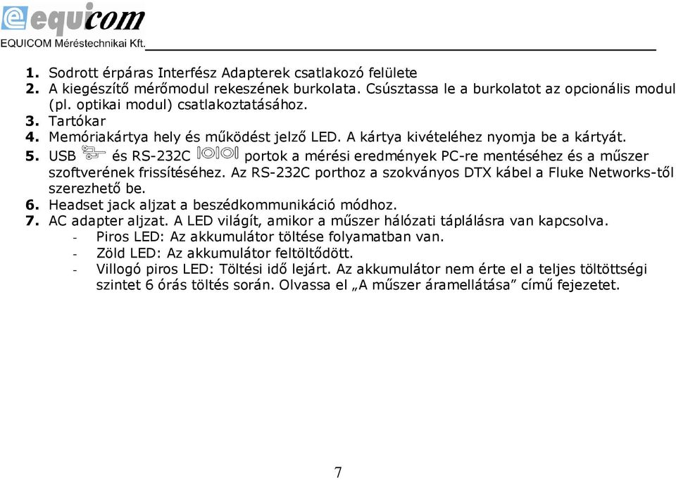 Az RS-232C porthoz a szokványos DTX kábel a Fluke Networks-től szerezhető be. 6. Headset jack aljzat a beszédkommunikáció módhoz. 7. AC adapter aljzat.