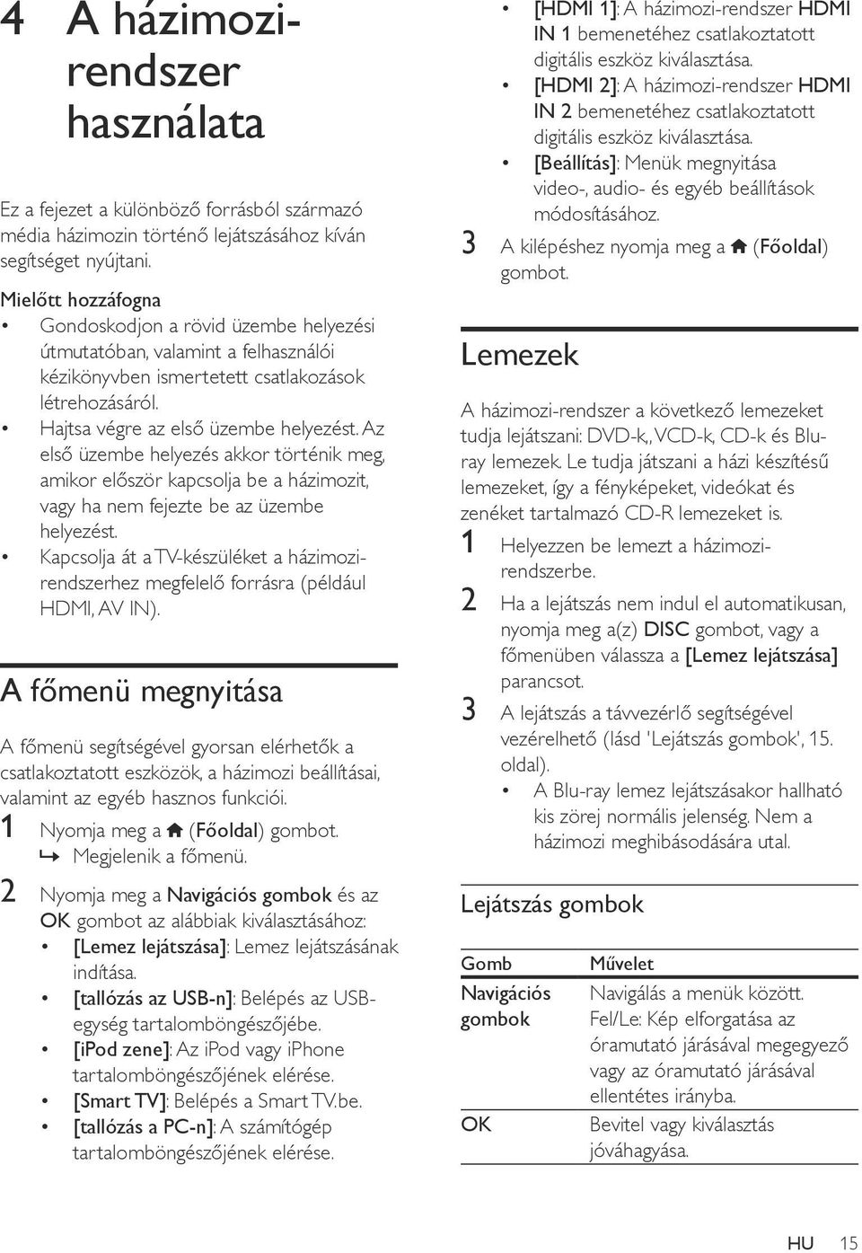 Az első üzembe helyezés akkor történik meg, amikor először kapcsolja be a házimozit, vagy ha nem fejezte be az üzembe helyezést.