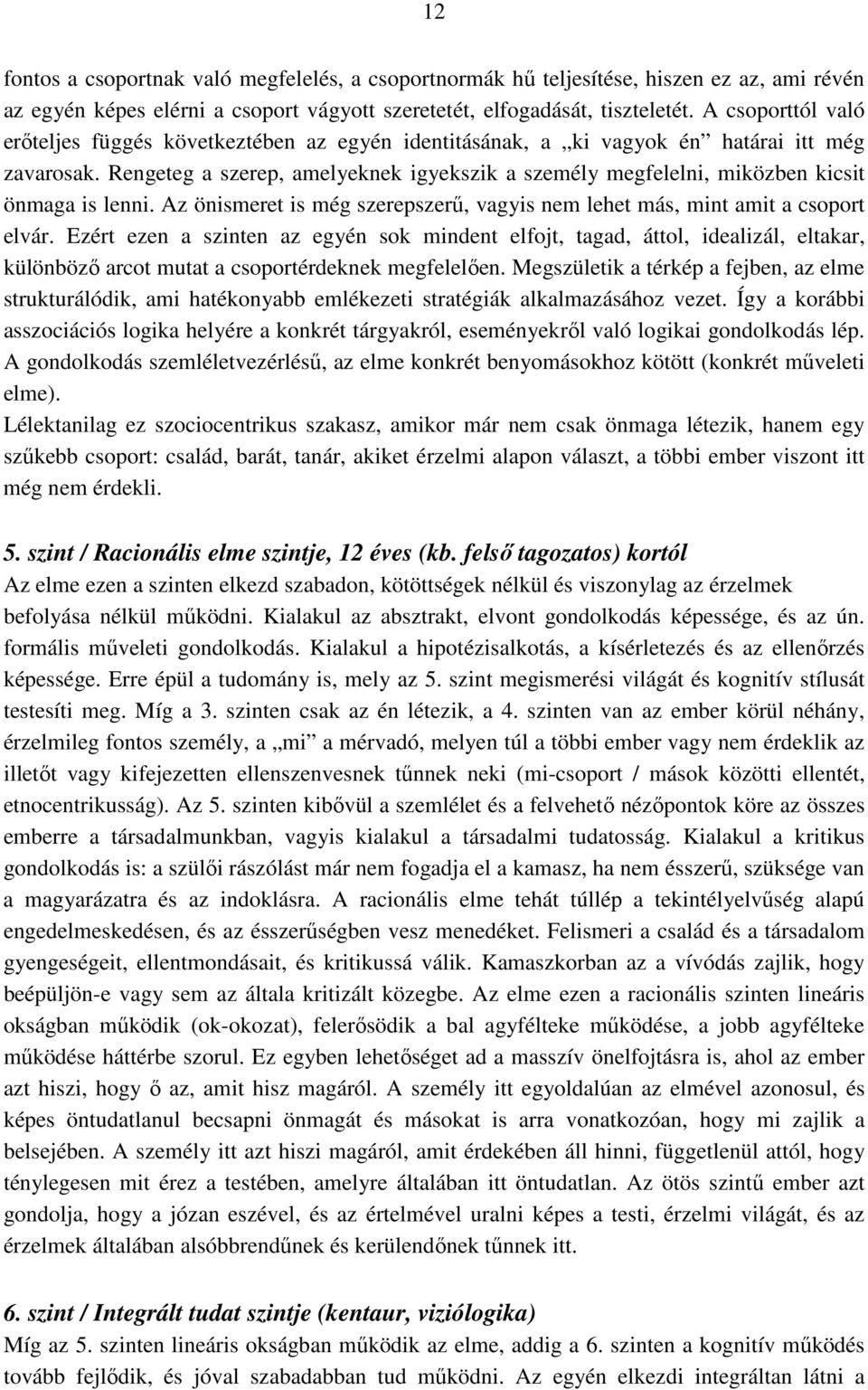 Rengeteg a szerep, amelyeknek igyekszik a személy megfelelni, miközben kicsit önmaga is lenni. Az önismeret is még szerepszerő, vagyis nem lehet más, mint amit a csoport elvár.