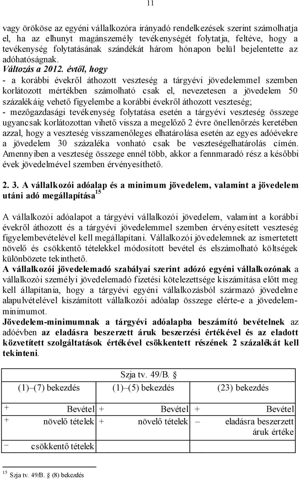 évtől, hogy - a korábbi évekről áthozott veszteség a tárgyévi jövedelemmel szemben korlátozott mértékben számolható csak el, nevezetesen a jövedelem 50 százalékáig vehető figyelembe a korábbi évekről