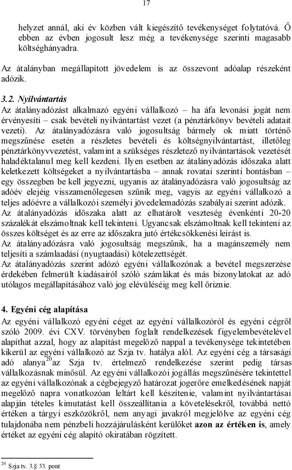 Nyilvántartás Az átalányadózást alkalmazó egyéni vállalkozó ha áfa levonási jogát nem érvényesíti csak bevételi nyilvántartást vezet (a pénztárkönyv bevételi adatait vezeti).