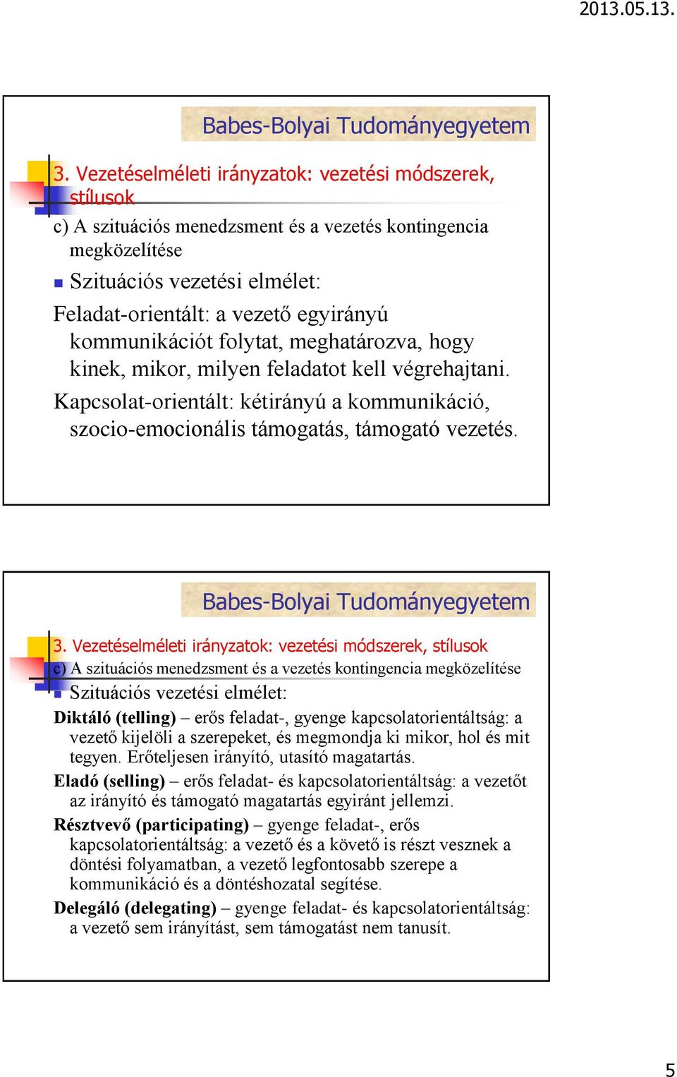 c) A szituációs menedzsment és a vezetés kontingencia megközelítése Szituációs vezetési elmélet: Diktáló (telling) erős feladat-, gyenge kapcsolatorientáltság: a vezető kijelöli a szerepeket, és