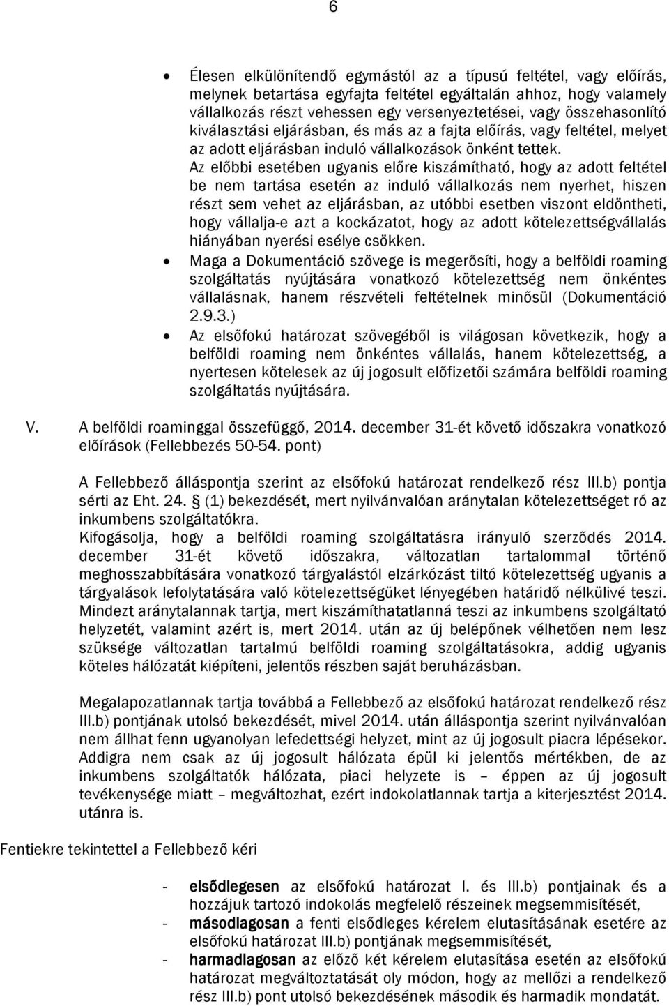 Az előbbi esetében ugyanis előre kiszámítható, hogy az adott feltétel be nem tartása esetén az induló vállalkozás nem nyerhet, hiszen részt sem vehet az eljárásban, az utóbbi esetben viszont