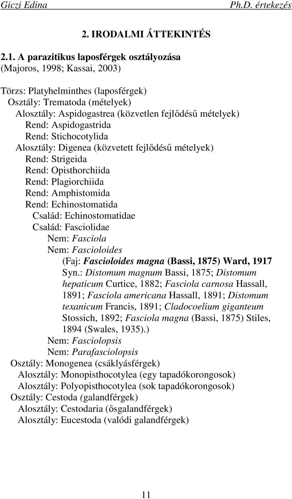 Aspidogastrida Rend: Stichocotylida Alosztály: Digenea (közvetett fejlıdéső mételyek) Rend: Strigeida Rend: Opisthorchiida Rend: Plagiorchiida Rend: Amphistomida Rend: Echinostomatida Család: