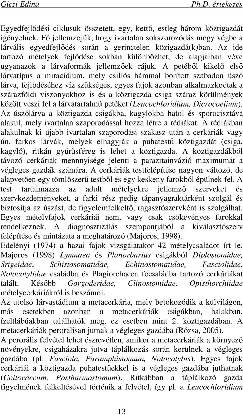 Az ide tartozó mételyek fejlıdése sokban különbözhet, de alapjaiban véve ugyanazok a lárvaformák jellemzıek rájuk.