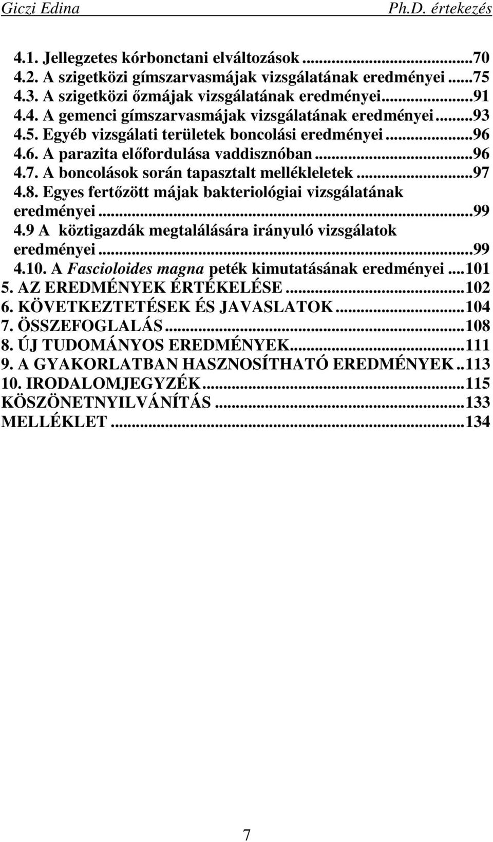 Egyes fertızött májak bakteriológiai vizsgálatának eredményei...99 4.9 A köztigazdák megtalálására irányuló vizsgálatok eredményei...99 4.10. A Fascioloides magna peték kimutatásának eredményei...101 5.