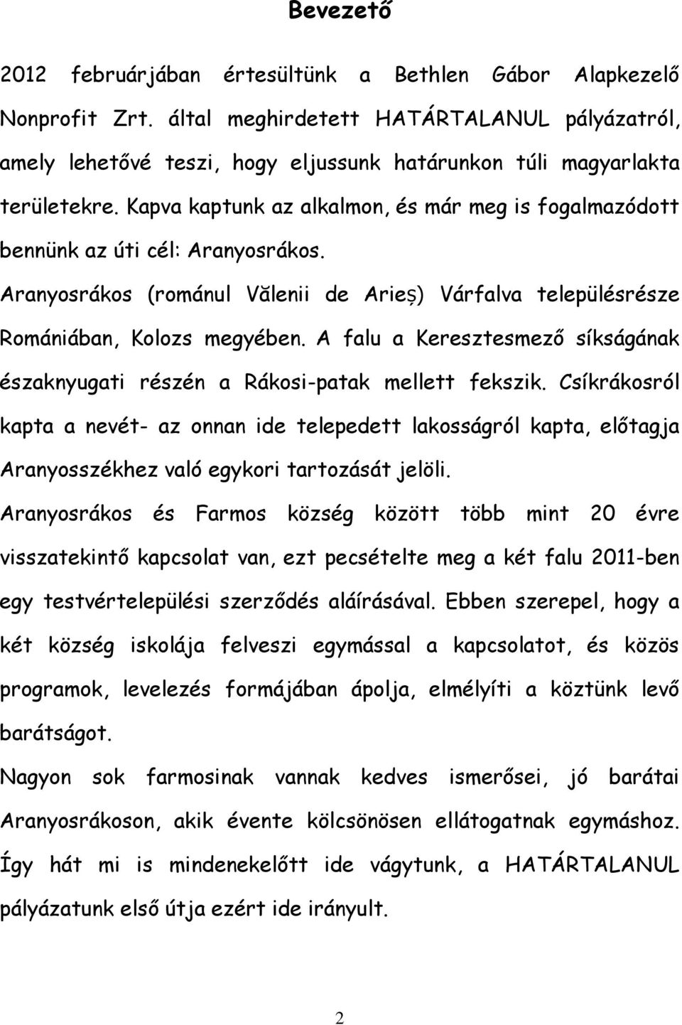 Kapva kaptunk az alkalmon, és már meg is fogalmazódott bennünk az úti cél: Aranyosrákos. Aranyosrákos (románul Vălenii de Arieș) Várfalva településrésze Romániában, Kolozs megyében.