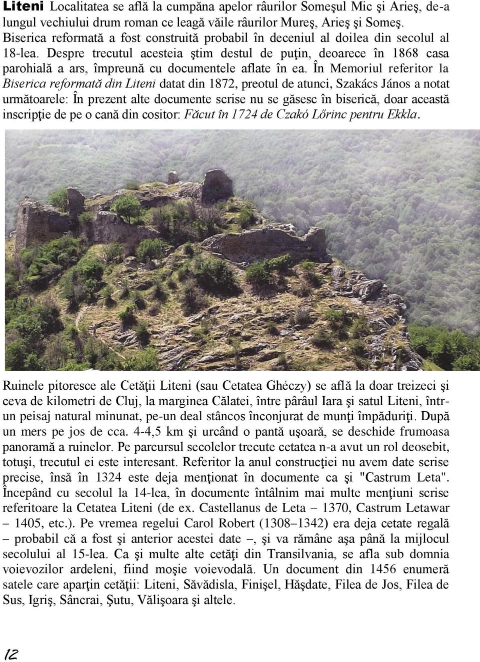 Despre trecutul acesteia ştim destul de puţin, deoarece în 1868 casa parohială a ars, împreună cu documentele aflate în ea.