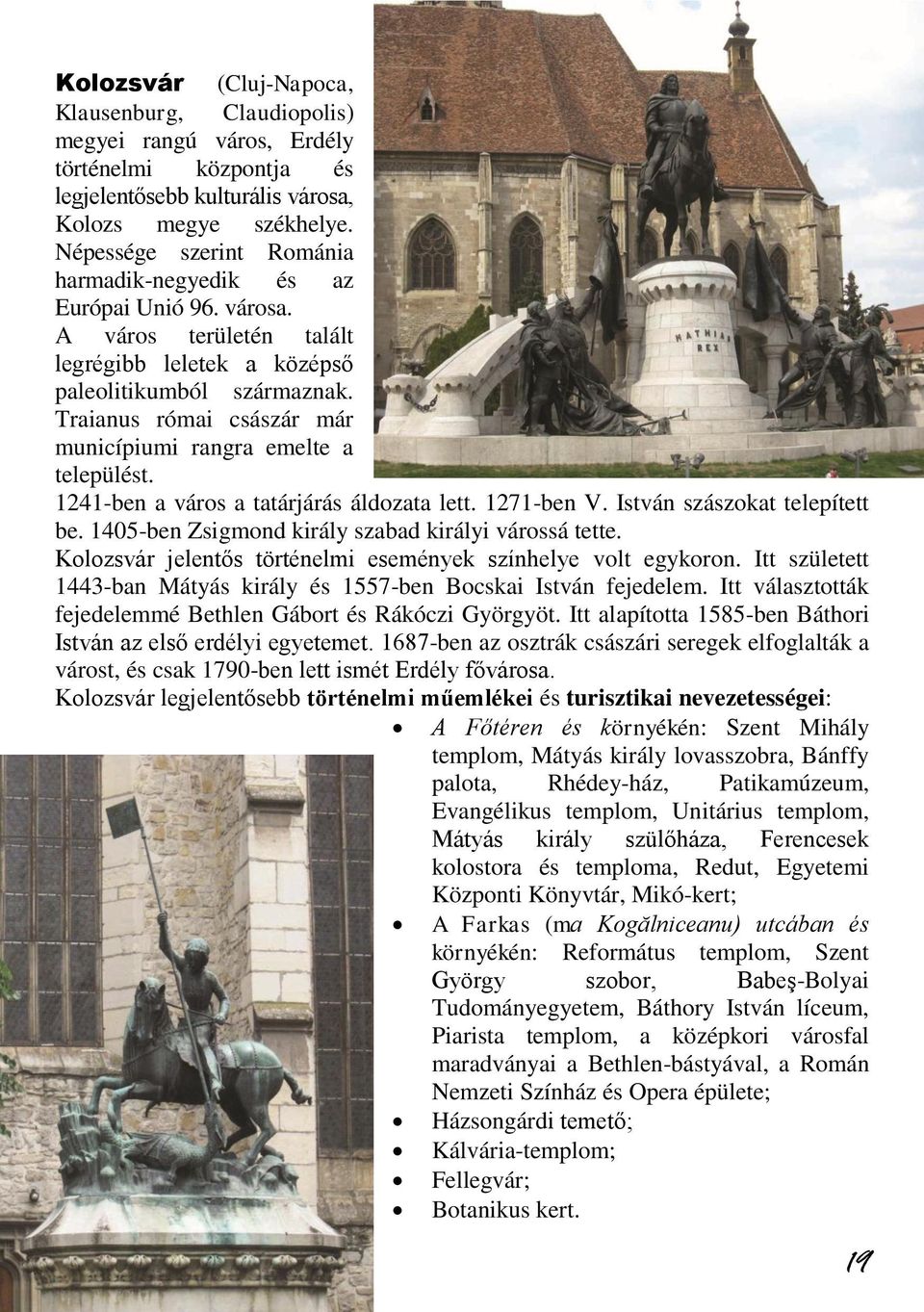 Traianus római császár már municípiumi rangra emelte a települést. 1241-ben a város a tatárjárás áldozata lett. 1271-ben V. István szászokat telepített be.