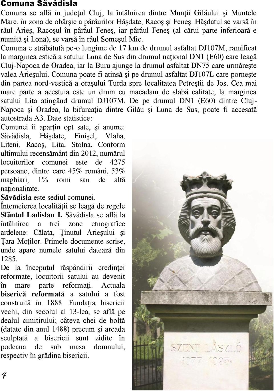 Comuna e străbătută pe-o lungime de 17 km de drumul asfaltat DJ107M, ramificat la marginea estică a satului Luna de Sus din drumul naţional DN1 (E60) care leagă Cluj-Napoca de Oradea, iar la Buru