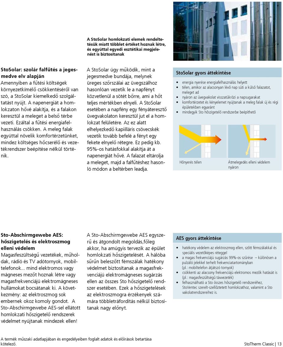 Ezáltal a fűtési energiafelhasználás csökken. A meleg falak egyúttal növelik komfortérzetünket, mindez költséges hőcserélő és vezetékrendszer beépítése nélkül történik.