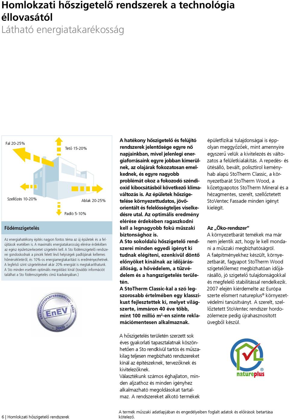 A Sto födémszigetelő rendszerei gondoskodnak a pincék felett lévő helyiségek padlójának kellemes hőmérsékletéről, és 10%-os energiamegtakarítást is eredményezhetnek.