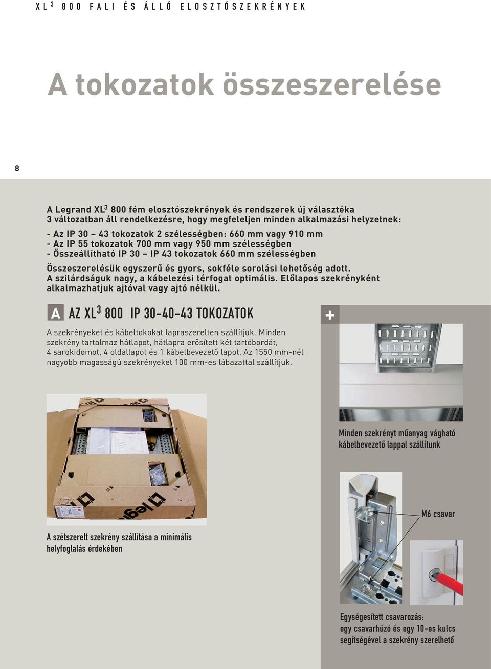 Összeszerelésük egyszerû és gyors, sokféle sorolási lehetôség adott. A szilárdságuk nagy, a kábelezési térfogat optimális. Elôlapos szekrényként alkalmazhatjuk ajtóval vagy ajtó nélkül.