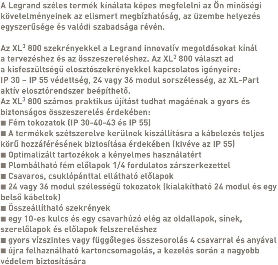 Az XL 3 800 választ ad a kisfeszültségû elosztószekrényekkel kapcsolatos igényeire: IP 30 IP 55 védettség, 24 vagy 36 modul sorszélesség, az XL-Part aktív elosztórendszer beépíthetô.