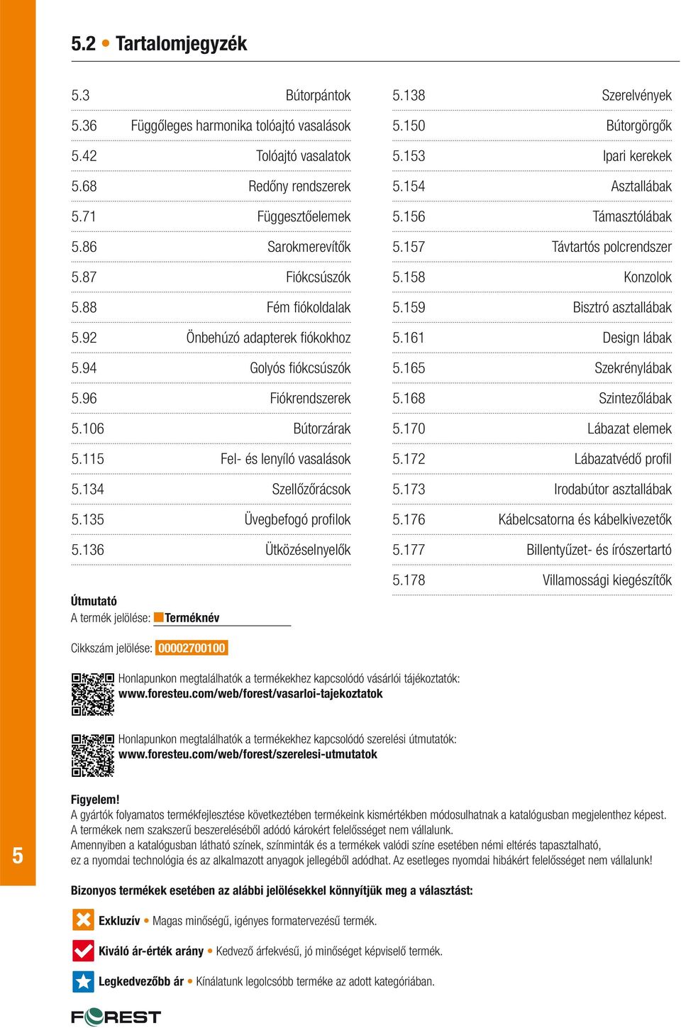 136 Ütközéselnyelők Útmutató A termék jelölése: Terméknév.138 Szerelvények.10 Bútorgörgők.13 Ipari kerekek.14 Asztallábak.16 Támasztólábak.17 Távtartós polcrendszer.18 Konzolok.19 Bisztró asztallábak.