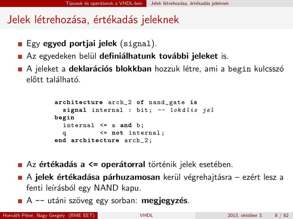 architecture arch_2 of nand_gate is signal internal : bit ; -- lok á lis jel begin internal <= a and b; q <= not internal ; end architecture arch_2 ; Az értékadás a <=