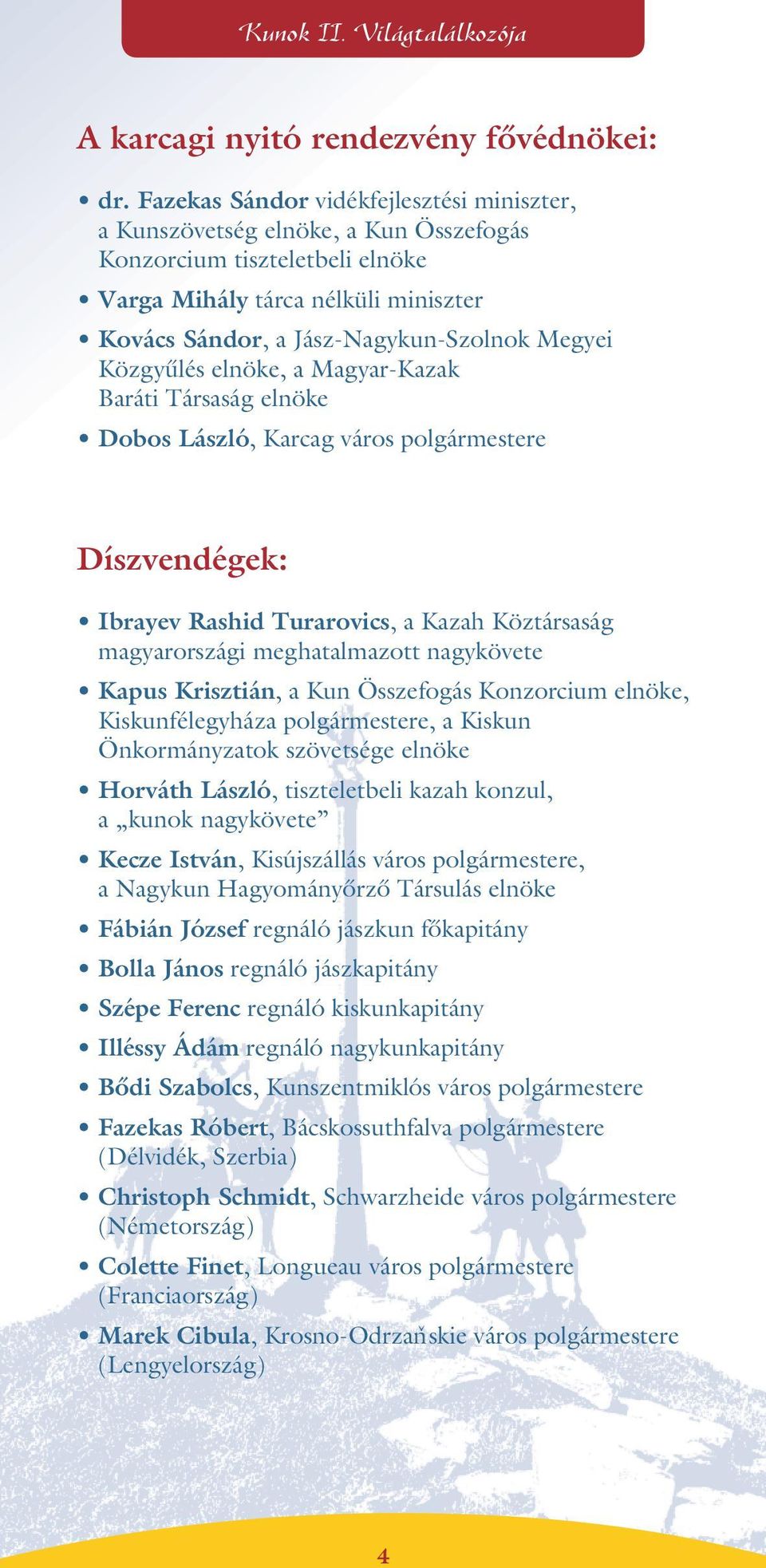 Közgyûlés elnöke, a Magyar-Kazak Baráti Társaság elnöke Dobos László, Karcag város polgármestere Díszvendégek: Ibrayev Rashid Turarovics, a Kazah Köztársaság magyarországi meghatalmazott nagykövete