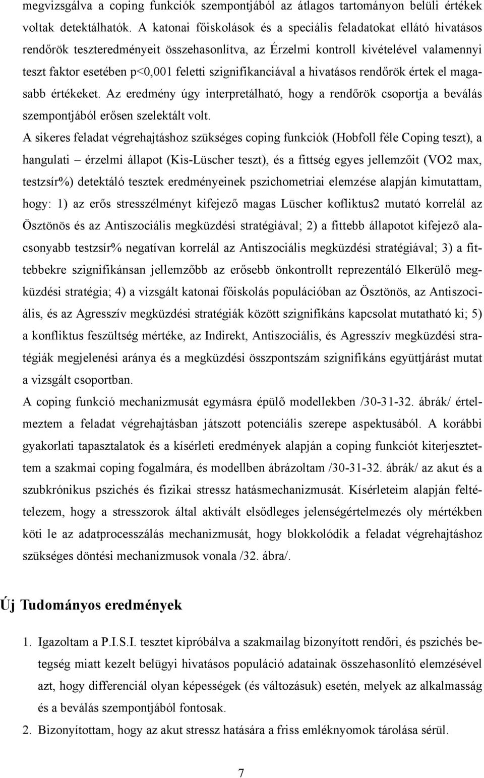 szignifikanciával a hivatásos rendőrök értek el magasabb értékeket. Az eredmény úgy interpretálható, hogy a rendőrök csoportja a beválás szempontjából erősen szelektált volt.