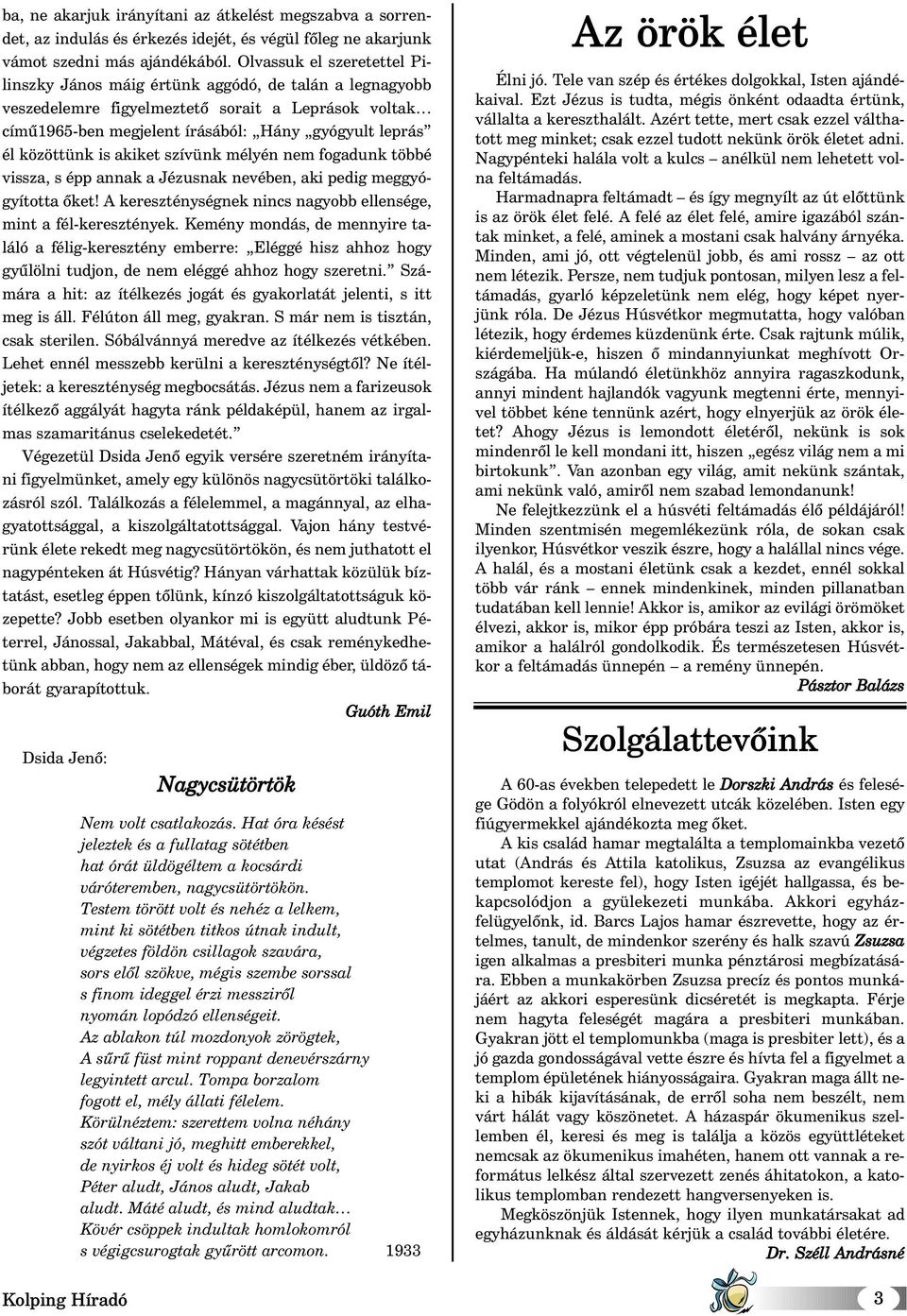 közöttünk is akiket szívünk mélyén nem fogadunk többé vissza, s épp annak a Jézusnak nevében, aki pedig meggyógyította õket! A kereszténységnek nincs nagyobb ellensége, mint a fél-keresztények.