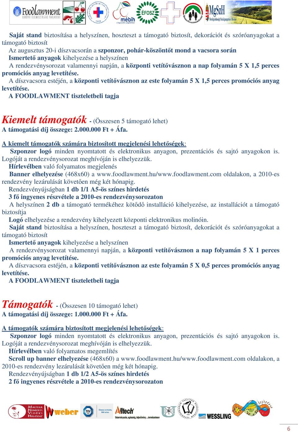 A díszvacsora estéjén, a központi vetítővásznon az este folyamán 5 X 1,5 perces promóciós anyag levetítése.