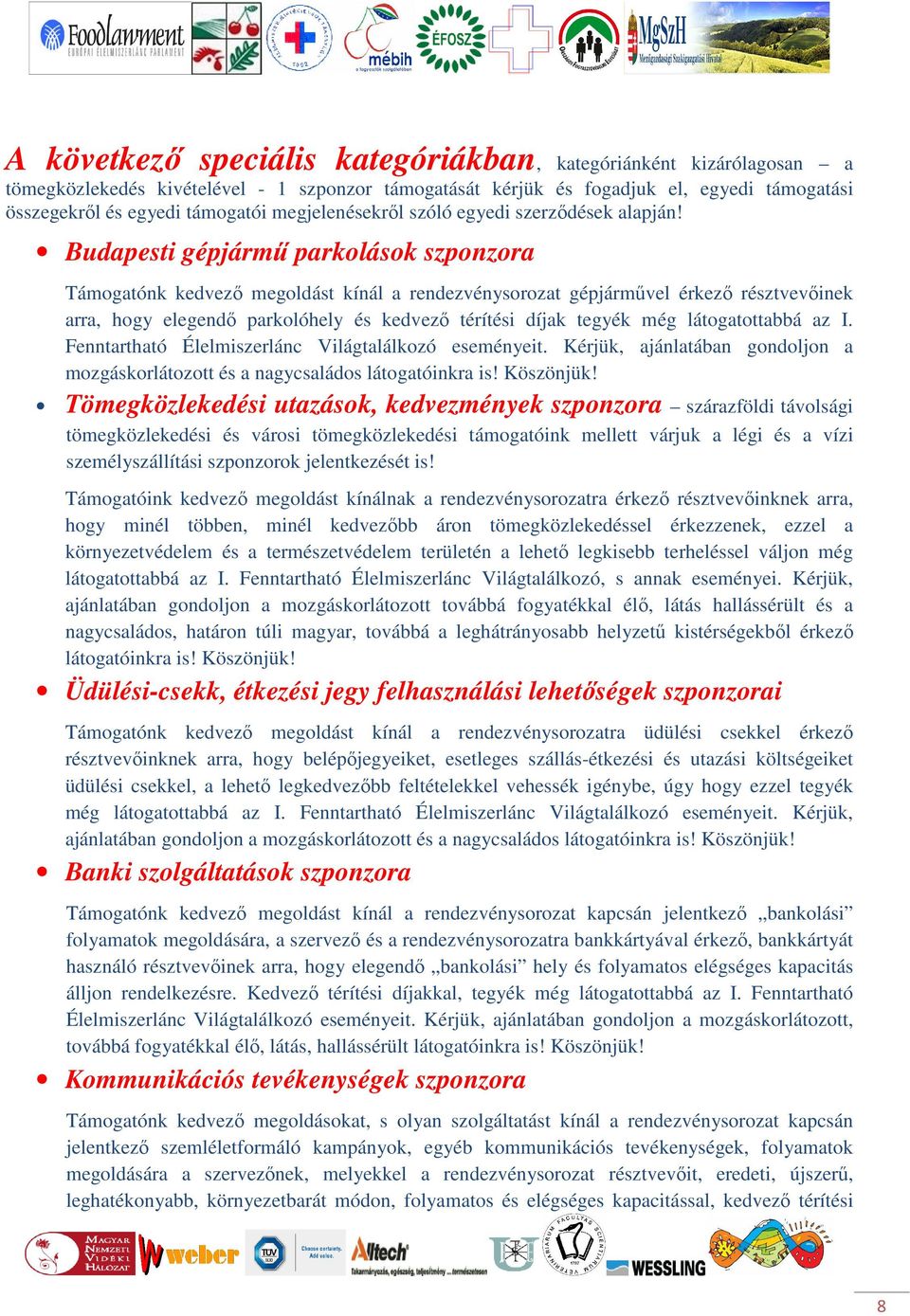 Budapesti gépjármű parkolások szponzora Támogatónk kedvező megoldást kínál a rendezvénysorozat gépjárművel érkező résztvevőinek arra, hogy elegendő parkolóhely és kedvező térítési díjak tegyék még