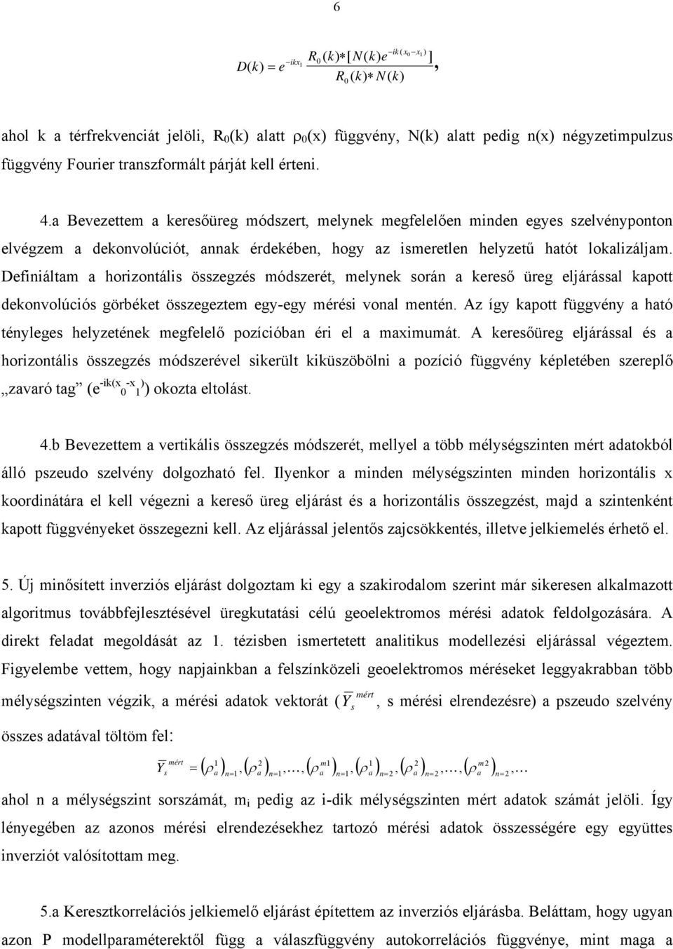 Definiáltam a horizontális összegzés módszerét, melynek során a kereső üreg eljárással kapott dekonvolúciós görbéket összegeztem egy-egy mérési vonal mentén.