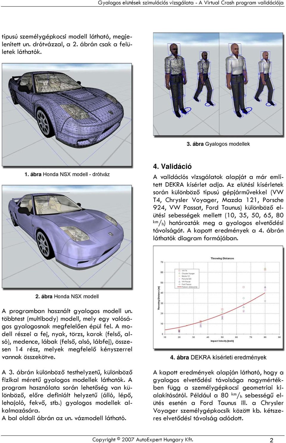 Az elütési kísérletek során különböző típusú gépjárművekkel (VW T4, Chrysler Voyager, Mazda 121, Porsche 924, VW Passat, Ford Taunus) különböző elütési sebességek mellett (10, 35, 50, 65, 80 km / h )