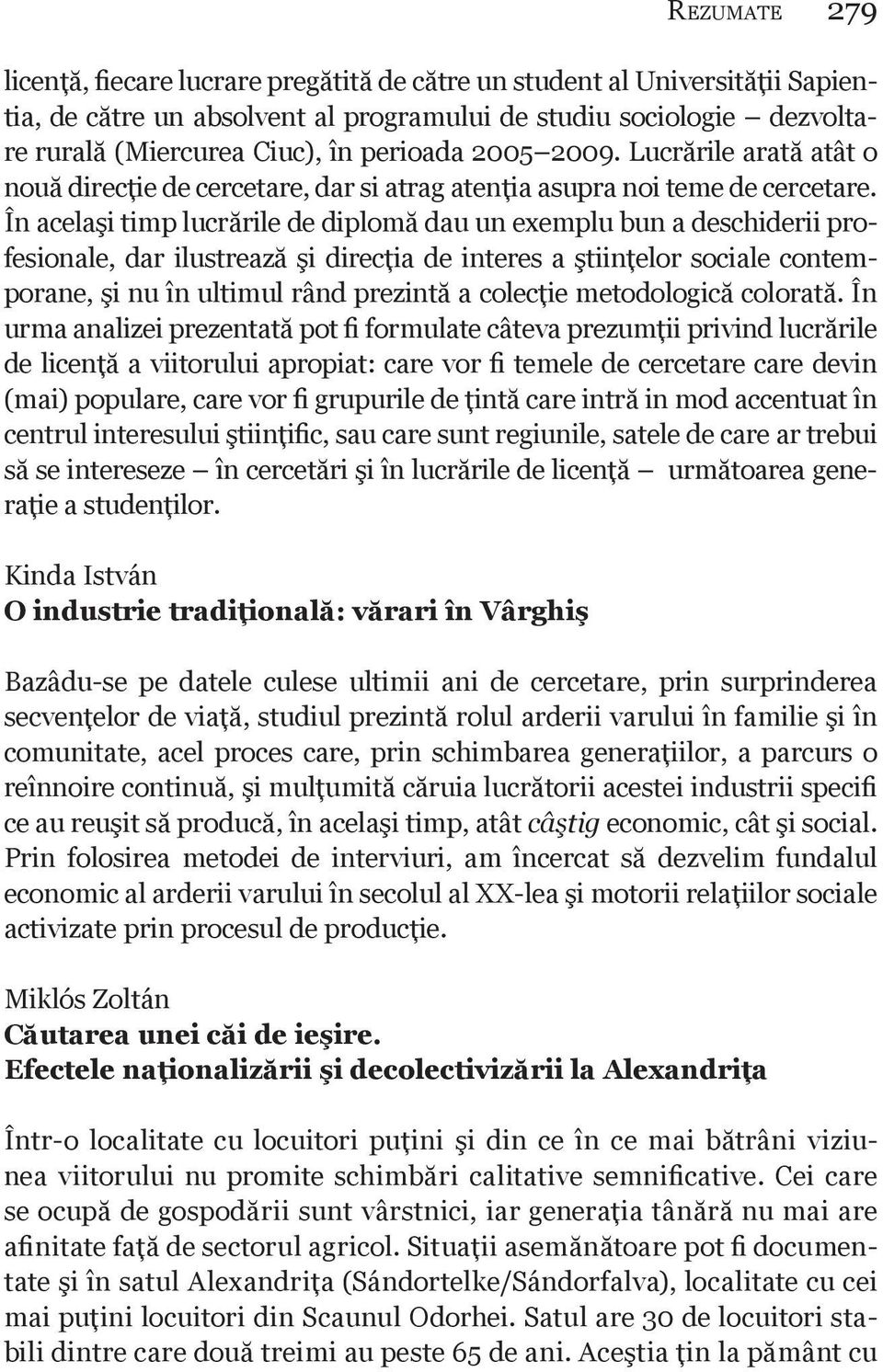 În acelaşi timp lucrările de diplomă dau un exemplu bun a deschiderii profesionale, dar ilustrează şi direcţia de interes a ştiinţelor sociale contemporane, şi nu în ultimul rând prezintă a colecţie